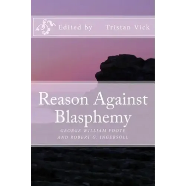 Reason Against Blasphemy: G.W. Foote and Robert G. Ingersoll on Blasphemy
