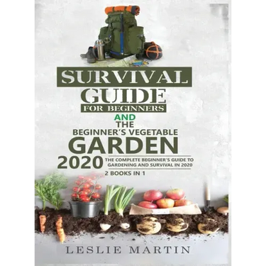 Survival Guide for Beginners and The Beginner's Vegetable Garden 2020: The Complete Beginner's Guide to Gardening and Survival in 2020