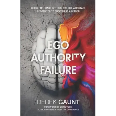 Ego, Authority, Failure: Using Emotional Intelligence Like a Hostage Negotiator to Succeed as a Leader