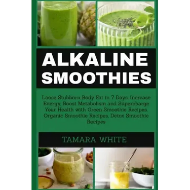 Alkaline Smoothie: Loose Stubborn Body Fat in 7 Days. Increase Energy, Boost Metabolism and Supercharge Your Health with Green Smoothie R
