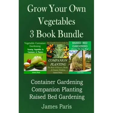 Grow Your Own Vegetables: 3 Book Bundle: Container Gardening, Raised Bed Gardening, Companion Planting