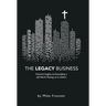 The Legacy Business: Practical Insights to Assembling a Life Worth Passing on to Others