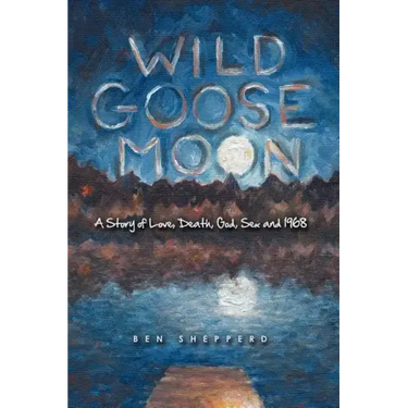 Wild Goose Moon: A Story of Love, Death, God, Sex and 1968