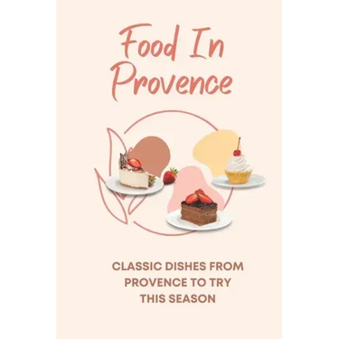 Food In Provence: Classic Dishes From Provence To Try This Season: Provence Travel Guides