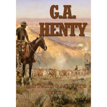 Captain Bayley's Heir: A Tale of the Gold Fields of California