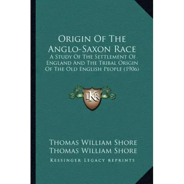Origin of the Anglo-Saxon Race: A Study of the Settlement of England and the Tribal Origin of the Old English People (1906)