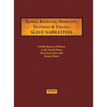 Kansas, Kentucky, Maryland, Tennessee & Virginia Slave Narratives: A Folk History of Slavery in the United States from Interviews with Former Slaves