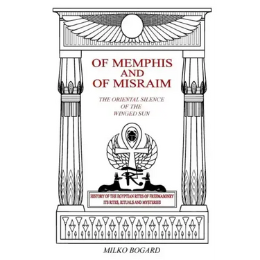 Of Memphis and of Misraim, the Oriental Silence of the Winged Sun: History of the Egyptian Rites of Freemasonry; Its Rites, Rituals and Mysteries
