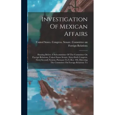 Investigation Of Mexican Affairs: Hearing Before A Subcommittee Of The Committee On Foreign Relations, United States Senate, Sixty-sixth Congress, Fir