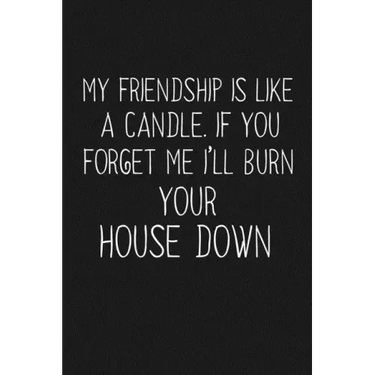 My Friendship Is Like A Candle If You Forget Me I'll Burn Your House Down: Funny Gift For Your Best Friend