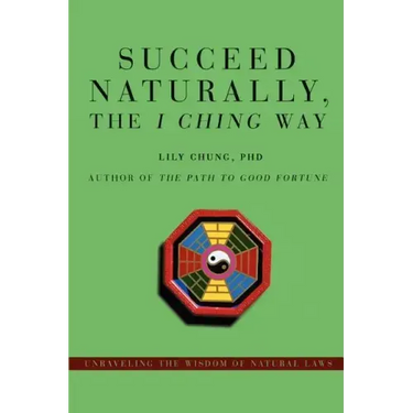 Succeed Naturally, the I Ching Way: Unraveling the Wisdom of Natural Laws