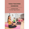 Yoga Teaching Hanbook: A Simple Guide For New Yoga Teacher: Book For Yoga Teacher