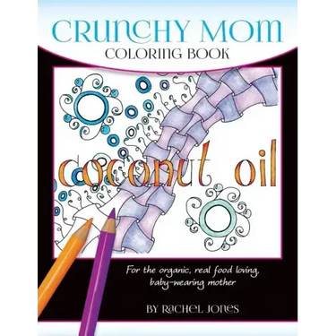 Crunchy Mom Coloring Book: A stress-relieving coloring book for baby-wearing, breast-feeding, real-food loving, crunchy mama in your life
