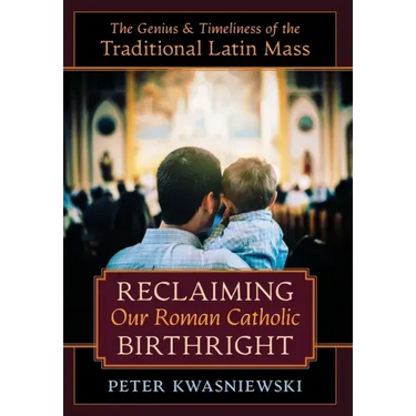 Reclaiming Our Roman Catholic Birthright: The Genius and Timeliness of the Traditional Latin Mass