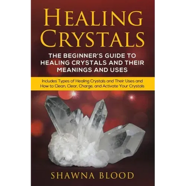 Healing Crystals: The Beginner's Guide to Healing Crystals and Their Meanings and Uses: Includes Types of Healing Crystals and Their Use