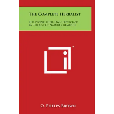 The Complete Herbalist: The People Their Own Physicians By The Use Of Nature's Remedies