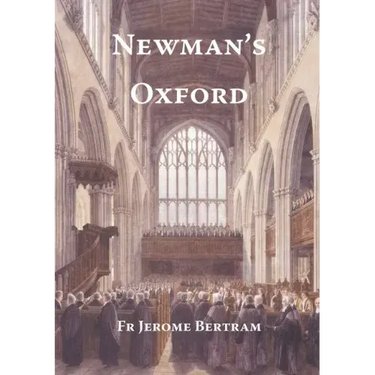 Newman's Oxford: The Places and Buildings associated with Saint John Henry Newman during his years in Oxford 1816-1846
