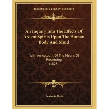An Inquiry Into The Effects Of Ardent Spirits Upon The Human Body And Mind: With An Account Of The Means Of Preventing (1823)