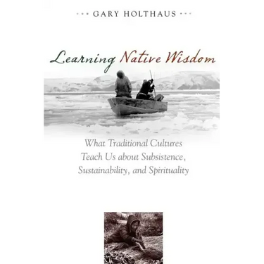 Learning Native Wisdom: What Traditional Cultures Teach Us about Subsistence, Sustainability, and Spirituality