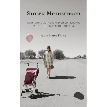Stolen Motherhood: Aboriginal Mothers and Child Removal in the Stolen Generations Era