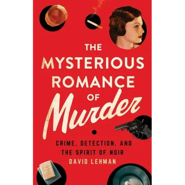The Mysterious Romance of Murder: Crime, Detection, and the Spirit of Noir