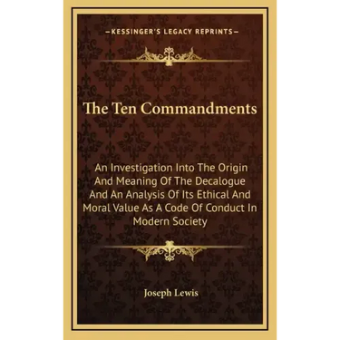 The Ten Commandments: An Investigation Into the Origin and Meaning of the Decalogue and an Analysis of Its Ethical and Moral Value as a Code