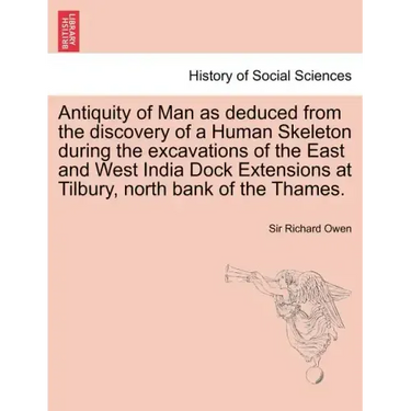 Antiquity of Man as Deduced from the Discovery of a Human Skeleton During the Excavations of the East and West India Dock Extensions at Tilbury, North