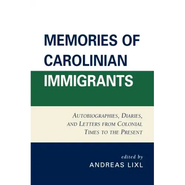 Memories of Carolinian Immigrants: Autobiographies, Diaries, and Letters from Colonial Times to the Present