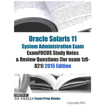 Oracle Solaris 11 System Administration Exam ExamFOCUS Study Notes & Review Questions (for exam 1z0-821): 2015 Edition