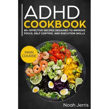 ADHD Cookbook: Main Course - 80+ Effective Recipes Designed to Improve Focus, Self Control and Execution Skills (Autism & Add Friendly Recipes)