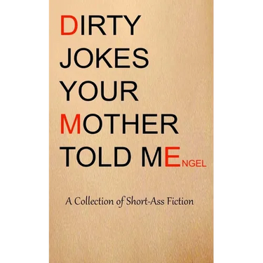 Dirty Jokes Your Mother Told Me: A Collection of Short-Ass Fiction