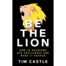 Be The Lion: How To Overcome Big Challenges And Make It Happen