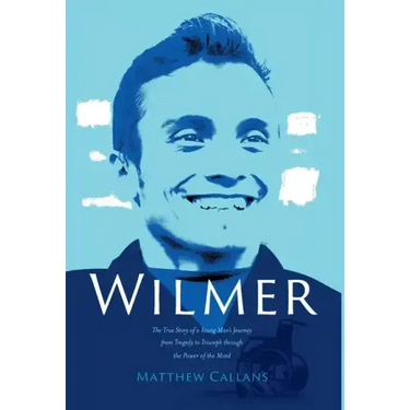 Wilmer: The True Story of a Young Man's Journey from Tragedy to Triumph through the Power of the Mind
