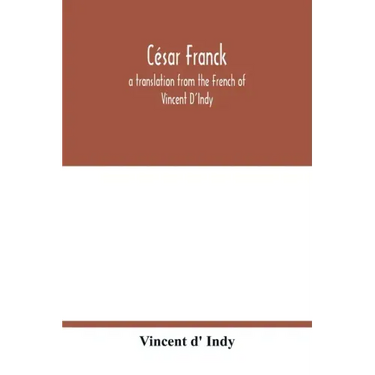 César Franck; a translation from the French of Vincent D'Indy