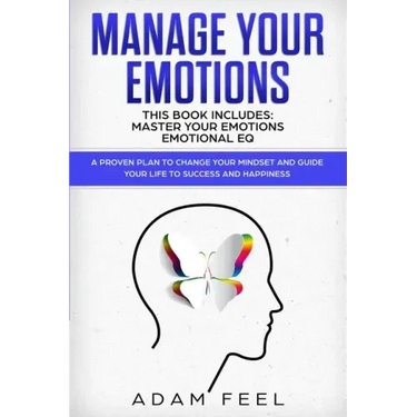 Manage Your Emotions: This Book Includes: Master Your Emotions, Emotional EQ: A Proven Plan to Change Your Mindset and Guide Your Life to Su
