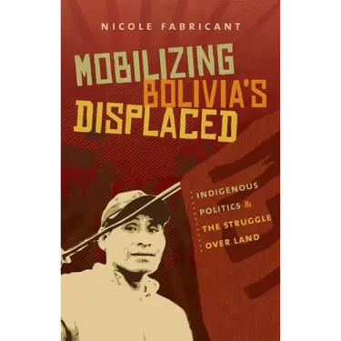 Mobilizing Bolivia's Displaced: Indigenous Politics and the Struggle Over Land