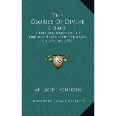 The Glories of Divine Grace: A Free Rendering of the Original Treatise of P. Eusebius Nieremberg (1886)