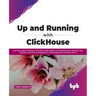 Up and Running with ClickHouse: Learn and Explore ClickHouse, It's Robust Table Engines for Analytical Tasks, ClickHouse SQL, Integration with Externa