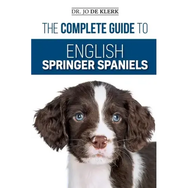 The Complete Guide to English Springer Spaniels: Learn the Basics of Training, Nutrition, Recall, Hunting, Grooming, Health Care and more