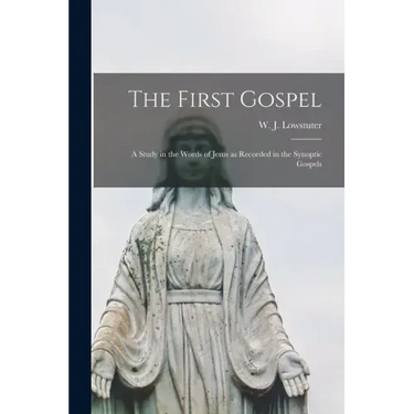 The First Gospel; a Study in the Words of Jesus as Recorded in the Synoptic Gospels