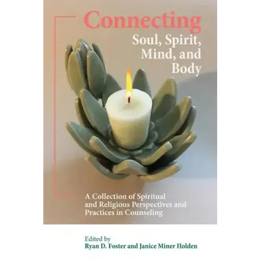 Connecting Soul, Spirit, Mind, and Body: A Collection of Spiritual and Religious Perspectives and Practices in Counseling