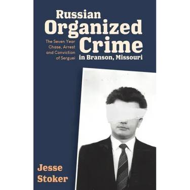 Russian Organized Crime in Branson, Missouri: The Seven Year Chase, Arrest and Conviction of Serguei