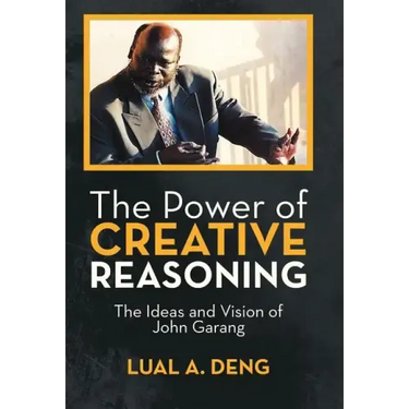 The Power of Creative Reasoning: The Ideas and Vision of John Garang