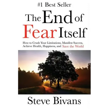 The End of Fear Itself: How to Crush Your Limitations, Manifest Success, Achieve Health, Happiness, & Save the World