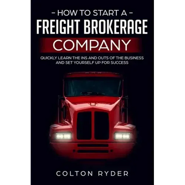 How to Start a Freight Brokerage Company: Quickly Learn the Ins and Outs of the Business and Set Yourself Up for Success