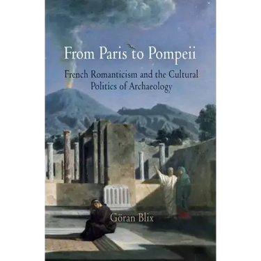 From Paris to Pompeii: French Romanticism and the Cultural Politics of Archaeology