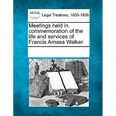 Meetings Held in Commemoration of the Life and Services of Francis Amasa Walker