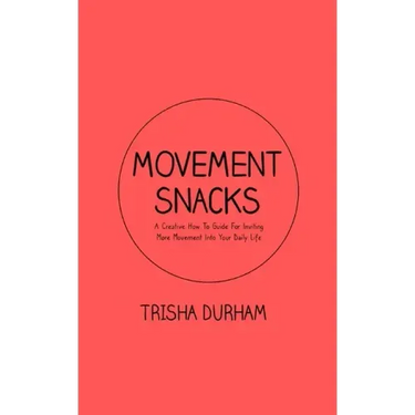 Movement Snacks: A Creative How To Guide for Inviting More Movement Into Your Daily Life