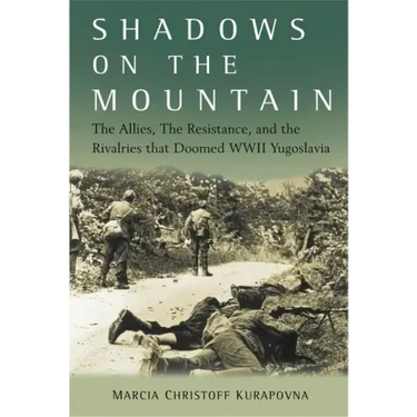 Shadows on the Mountain: The Allies, the Resistance, and the Rivalries That Doomed WWII Yugoslavia