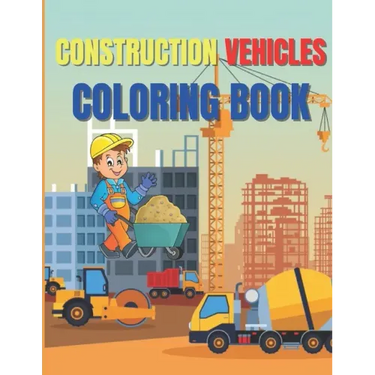 Construction Vehicles Coloring Book: Amazing Activity Book Easy and Fun, With Diggers, Excavators, Dumpers, Cranes